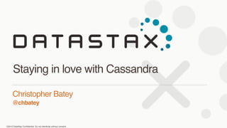 ©2013 DataStax Conﬁdential. Do not distribute without consent.
@chbatey
Christopher Batey
Staying in love with Cassandra
 