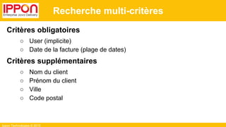 Ippon Technologies © 2015
Recherche multi-critères
Critères obligatoires
○ User (implicite)
○ Date de la facture (plage de dates)
Critères supplémentaires
○ Nom du client
○ Prénom du client
○ Ville
○ Code postal
 