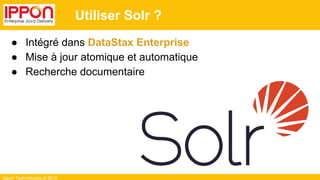 Ippon Technologies © 2015
Utiliser Solr ?
● Intégré dans DataStax Enterprise
● Mise à jour atomique et automatique
● Recherche documentaire
 