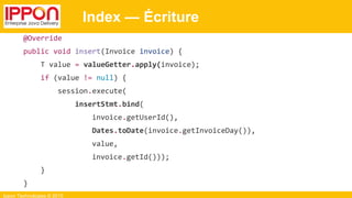 Ippon Technologies © 2015
Index — Écriture
@Override
public void insert(Invoice invoice) {
T value = valueGetter.apply(invoice);
if (value != null) {
session.execute(
insertStmt.bind(
invoice.getUserId(),
Dates.toDate(invoice.getInvoiceDay()),
value,
invoice.getId()));
}
}
 