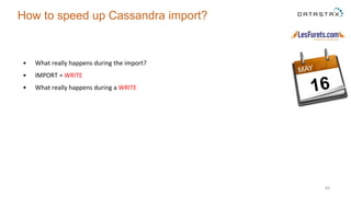 • What really happens during the import?
• IMPORT = WRITE
• What really happens during a WRITE
40
How to speed up Cassandra import?
 