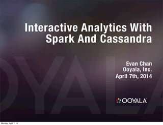 Interactive Analytics With
Spark And Cassandra
Evan Chan
Ooyala, Inc.
April 7th, 2014
Monday, April 7, 14
 