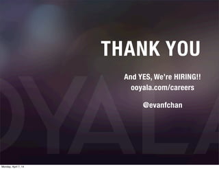 THANK YOU
And YES, We’re HIRING!!
ooyala.com/careers
@evanfchan
Monday, April 7, 14
 