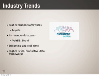 Industry Trends
• Fast execution frameworks
• Impala
• In-memory databases
• VoltDB, Druid
• Streaming and real-time
• Higher-level, productive data
frameworks
Monday, April 7, 14
 