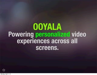 OOYALA
Powering personalized video
experiences across all
screens.
Monday, April 7, 14
 