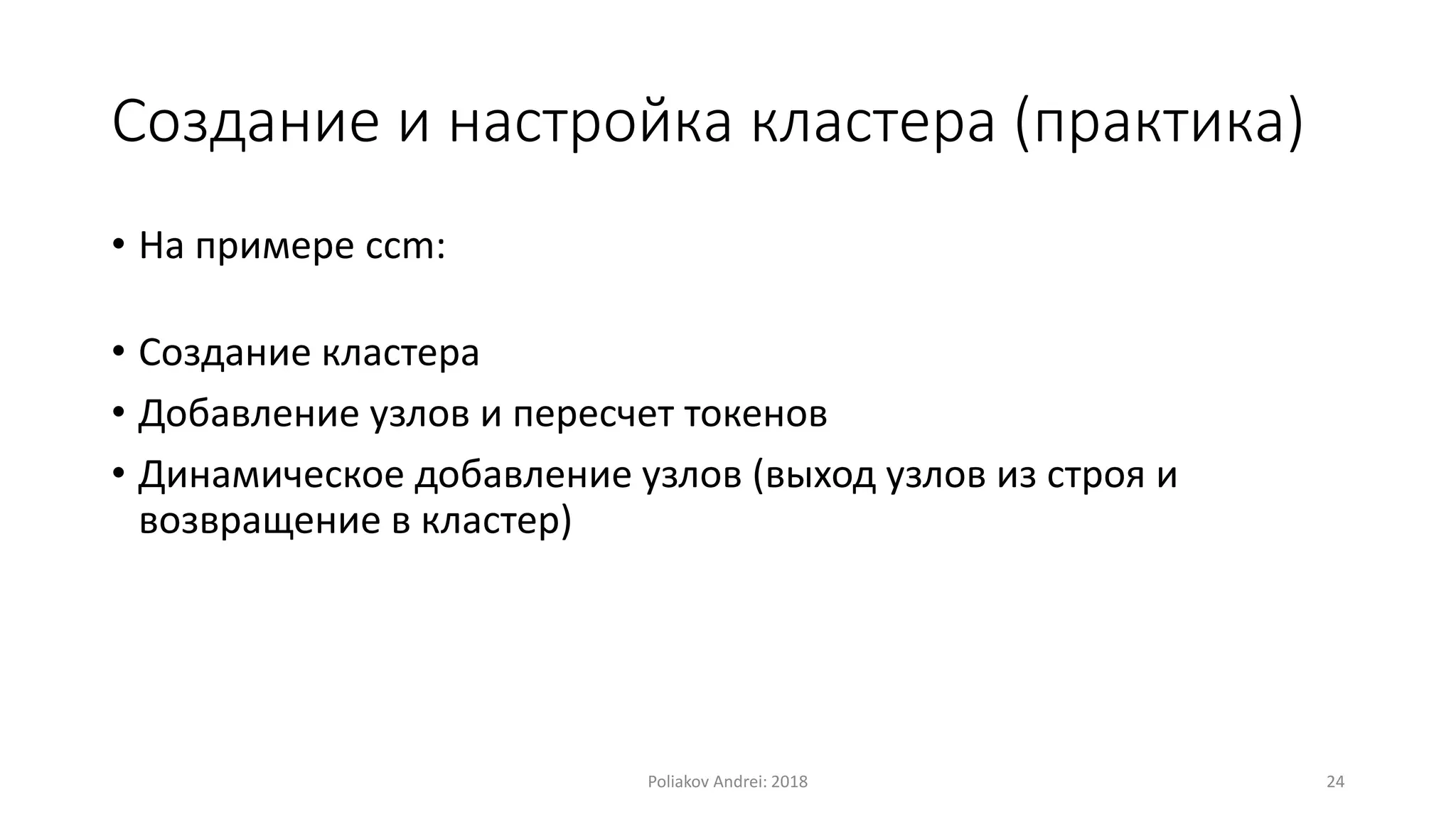 Создание и настройка кластера (практика)
• На примере ccm:
• Создание кластера
• Добавление узлов и пересчет токенов
• Динамическое добавление узлов (выход узлов из строя и
возвращение в кластер)
Poliakov Andrei: 2018 24
 