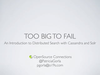 TOO BIGTO FAIL
An Introduction to Distributed Search with Cassandra and Solr
OpenSource Connections
@PatriciaGorla
pgorla@o19s.com
 