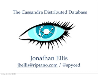 Jonathan Ellis
jbellis@riptano.com / @spyced
The Cassandra Distributed Database
Tuesday, November 30, 2010
 