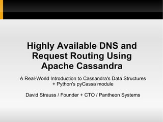 Highly Available DNS and Request Routing Using Apache Cassandra A Real-World Introduction to Cassandra's Data Structures + Python's pyCassa module David Strauss / Founder + CTO / Pantheon Systems 