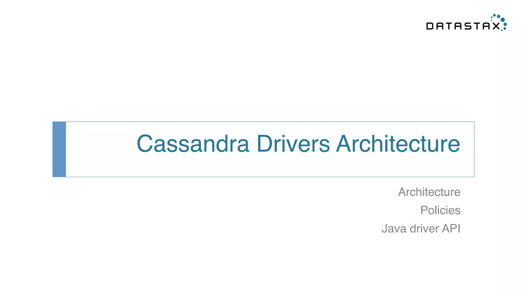 Cassandra Drivers Architecture! 
Architecture! 
Policies! 
Java driver API! 
 