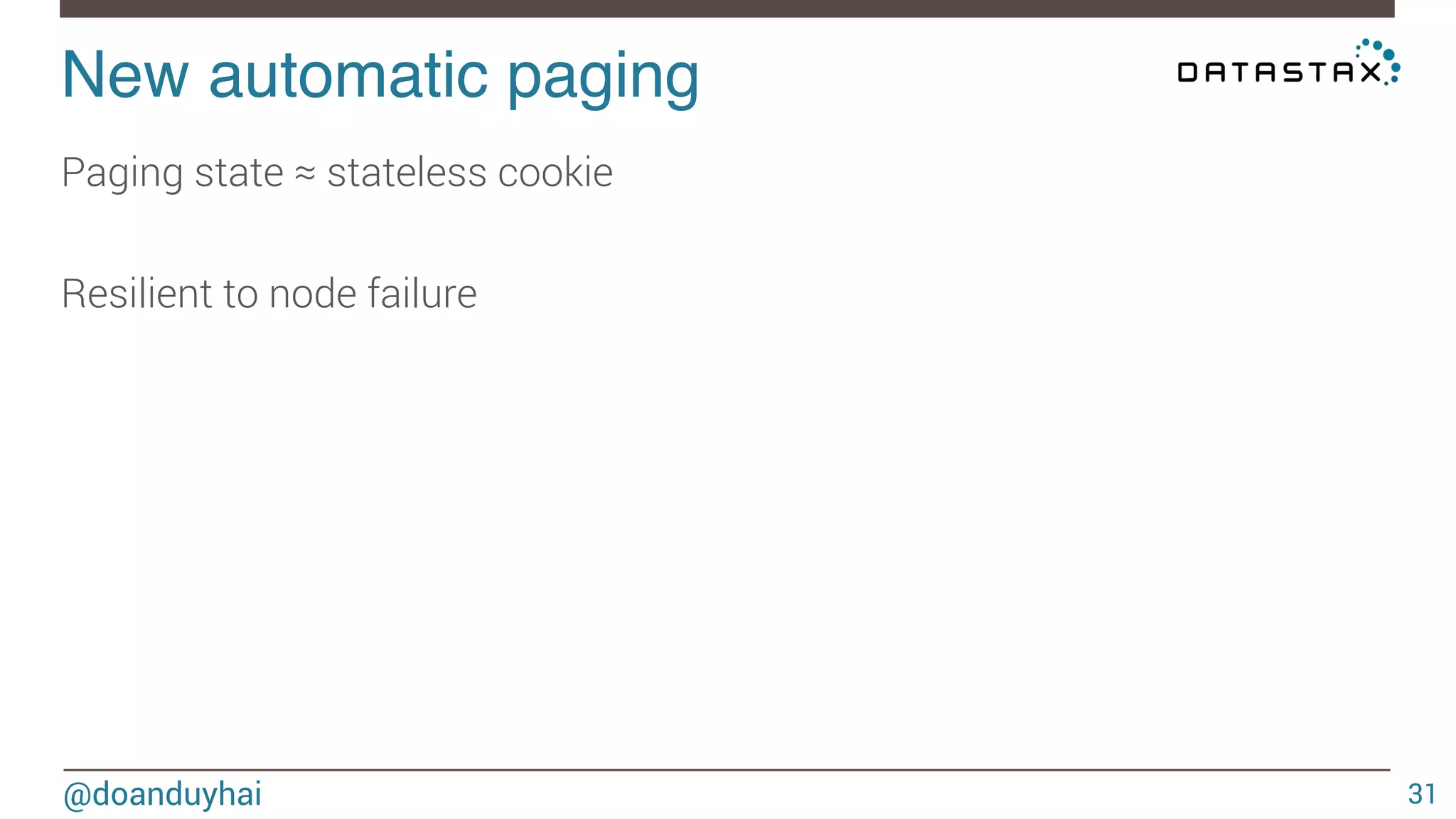 New automatic paging! 
@doanduyhai 
31 
Paging state ≈ stateless cookie 
Resilient to node failure 
 
