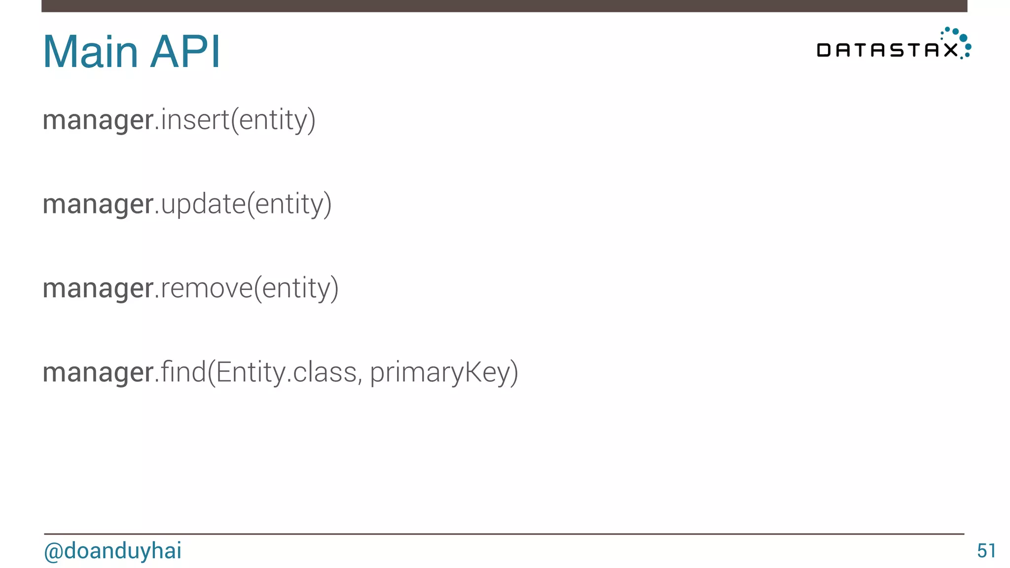 Main API! 
@doanduyhai 
51 
manager.insert(entity) 
manager.update(entity) 
manager.remove(entity) 
manager.find(Entity.class, primaryKey) 
 