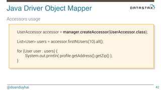 Java Driver Object Mapper! 
@doanduyhai 
42 
Accessors usage 
UserAccessor accessor = manager.createAccessor(UserAccessor....
