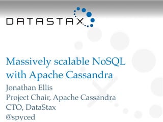 Massively scalable NoSQL
with Apache Cassandra!
Jonathan Ellis
Project Chair, Apache Cassandra
CTO, DataStax
@spyced
 
