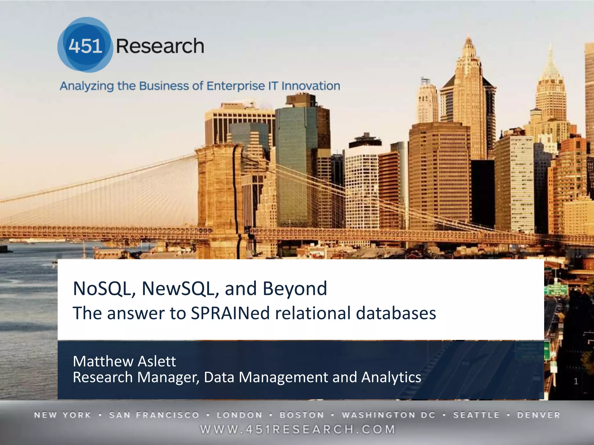 NoSQL, NewSQL, and Beyond
The answer to SPRAINed relational databases

Matthew Aslett
Research Manager, Data Management and Analytics                    1




                    © 2012 by The 451 Group. All rights reserved
 