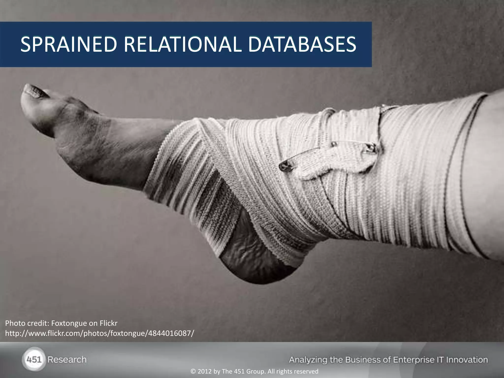 SPRAINED RELATIONAL DATABASES




Photo credit: Foxtongue on Flickr
http://www.flickr.com/photos/foxtongue/4844016087/



                                                © 2012 by The 451 Group. All rights reserved
 