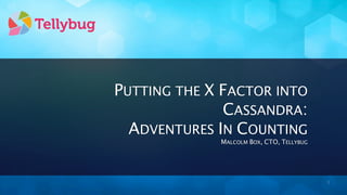 PUTTING THE X FACTOR INTO
              CASSANDRA:
  ADVENTURES IN COUNTING
             MALCOLM BOX, CTO, TELLYBUG




                                          1
 