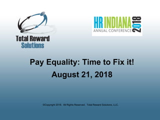 ©Copyright 2018. All Rights Reserved. Total Reward Solutions, LLC.
Pay Equality: Time to Fix it!
August 21, 2018
 