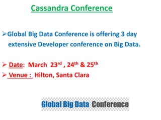 Cassandra Conference
Global Big Data Conference is offering 3 day
extensive Developer conference on Big Data.
 Date: March 23rd , 24th & 25th
 Venue : Hilton, Santa Clara
 