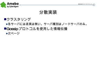 分散実装 クラスタリング 各サーバには差異は無い。サーバ種別はノードサーバのみ。 Gossip プロトコルを使用した情報伝播 次ページ 