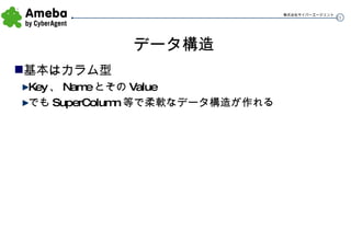 データ構造 基本はカラム型 Key 、 Name とその Value でも SuperColumn 等で柔軟なデータ構造が作れる 