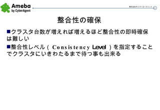 整合性の確保 クラスタ台数が増えれば増えるほど整合性の即時確保は難しい 整合性レベル（ Consistency  Level ）を指定することでクラスタにいきわたるまで待つ事も出来る 
