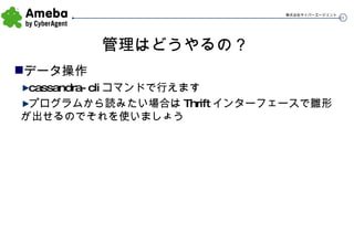 管理はどうやるの？ データ操作 cassandra-cli コマンドで行えます プログラムから読みたい場合は Thrift インターフェースで雛形が出せるのでそれを使いましょう 
