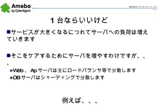 1 台ならいいけど サービスが大きくなるにつれてサーバへの負荷は増えていきます そこをケアするためにサーバを増やすわけですが、、、 Web 、 Ap サーバは主にロードバランサ等で分散します DB サーバはシャーディングで分散します 例えば、、、 