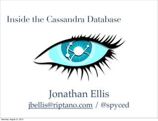 Inside the Cassandra Database




                                 Jonathan Ellis
                            jbellis@riptano.com / @spyced
Saturday, August 21, 2010
 