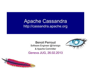 Apache Cassandra
http://cassandra.apache.org



        Benoit Perroud
    Software Engineer @Verisign
        & Apache Committer
  Geneva JUG, 26.02.2013
 