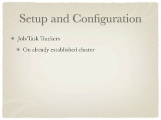 Setup and Conﬁguration
Job/Task Trackers
  On already established cluster
 