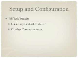 Setup and Conﬁguration
Job/Task Trackers
  On already established cluster
  Overlays Cassandra cluster
 