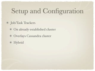 Setup and Conﬁguration
Job/Task Trackers
  On already established cluster
  Overlays Cassandra cluster
  Hybrid
 