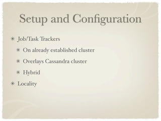 Setup and Conﬁguration
Job/Task Trackers
  On already established cluster
  Overlays Cassandra cluster
  Hybrid
Locality
 