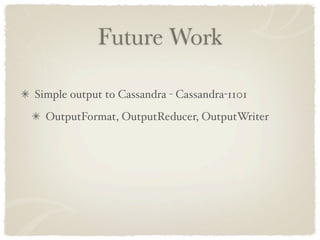 Future Work

Simple output to Cassandra - Cassandra-1101
  OutputFormat, OutputReducer, OutputWriter
 