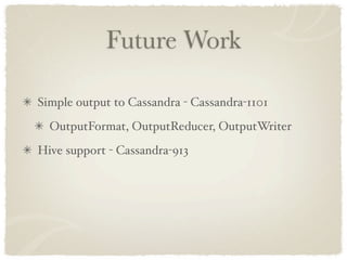 Future Work

Simple output to Cassandra - Cassandra-1101
  OutputFormat, OutputReducer, OutputWriter
Hive support - Cassandra-913
 