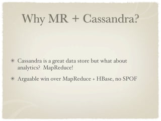 Why MR + Cassandra?


Cassandra is a great data store but what about
analytics? MapReduce!
Arguable win over MapReduce + HBase, no SPOF
 