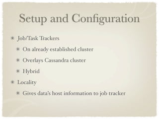 Setup and Conﬁguration
Job/Task Trackers
  On already established cluster
  Overlays Cassandra cluster
  Hybrid
Locality
 ...