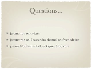 Questions...


jeromatron on twitter
jeromatron on #cassandra channel on freenode irc
jeremy (dot) hanna (at) rackspace (d...