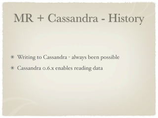 MR + Cassandra - History


Writing to Cassandra - always been possible
Cassandra 0.6.x enables reading data
 