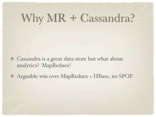 Why MR + Cassandra?


Cassandra is a great data store but what about
analytics? MapReduce!
Arguable win over MapReduce + H...