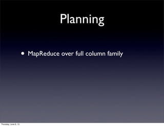 Planning
• MapReduce over full column family
Thursday, June 6, 13
 