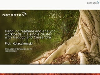 Handling realtime and analytic
workloads in a single cluster
with Hadoop and Cassandra
Handling realtime and analytic
workloads in a single cluster
with Hadoop and Cassandra
Piotr Kołaczkowski
pkolaczk@datastax.com
@pkolaczk
Piotr Kołaczkowski
pkolaczk@datastax.com
@pkolaczk
 