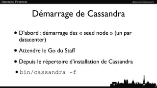 Démarrage de Cassandra

• D’abord : démarrage des « seed node » (un par
  datacenter)

• Attendre le Go du Staff
• Depuis le répertoire d’installation de Cassandra
•bin/cassandra -f
                                                     16
 