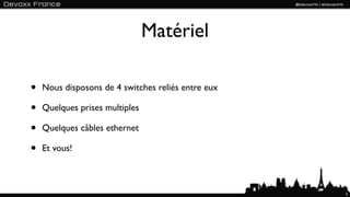 Matériel

•   Nous disposons de 4 switches reliés entre eux

•   Quelques prises multiples

•   Quelques câbles ethernet

•   Et vous!



                                                    5
 