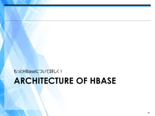 もっとHBaseについて詳しく！

ARCHITECTURE OF HBASE


                        45
 