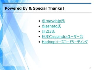 Powered by & Special Thanks！


               •   @mayahjp氏
               •   @ashato氏
               •   @2t3氏
               •   日本Cassandraユーザー会
               •   Hadoopソースコードリーディング




                                        67
 