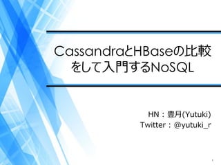 CassandraとHBaseの比較
  をして入門するNoSQL


           HN : 豊月(Yutuki)
         Twitter : @yutuki_r



                               1
 