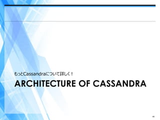 もっとCassandraについて詳しく！

ARCHITECTURE OF CASSANDRA


                            49
 