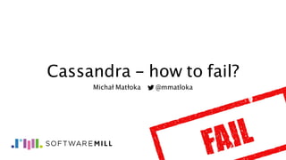 Cassandra - how to fail?
Michał Matłoka @mmatloka
 